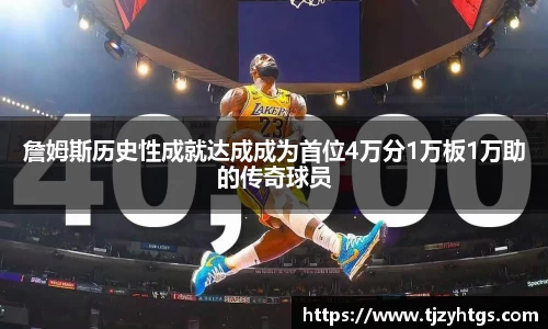 詹姆斯历史性成就达成成为首位4万分1万板1万助的传奇球员